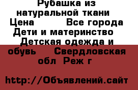 Рубашка из натуральной ткани › Цена ­ 300 - Все города Дети и материнство » Детская одежда и обувь   . Свердловская обл.,Реж г.